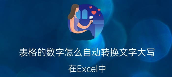 表格的数字怎么自动转换文字大写 在Excel中，金额大小写自动保持一致？